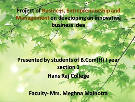 Project of Business, Entrepreneurship and Management on developing an innovative business idea Presented by students of B.Com(H) I year section 1 Hans.