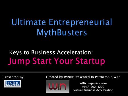 Keys to Business Acceleration: Ultimate Entrepreneurial MythBusters Presented By:Created by WIN©: Presented In Partnership With WINcompanies.com (949)