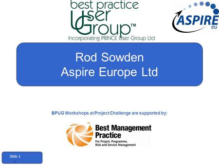 Slide 1 v4 Rod Sowden Aspire Europe Ltd BPUG Workshops at Project Challenge are supported by: