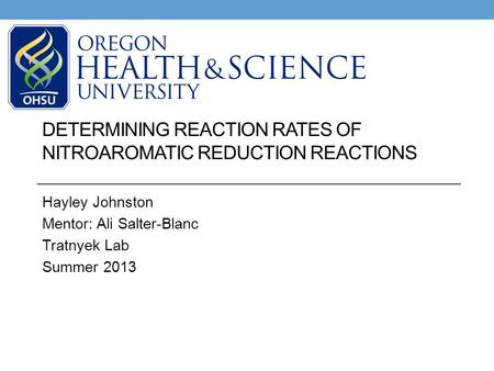 DETERMINING REACTION RATES OF NITROAROMATIC REDUCTION REACTIONS Hayley Johnston Mentor: Ali Salter-Blanc Tratnyek Lab Summer 2013.