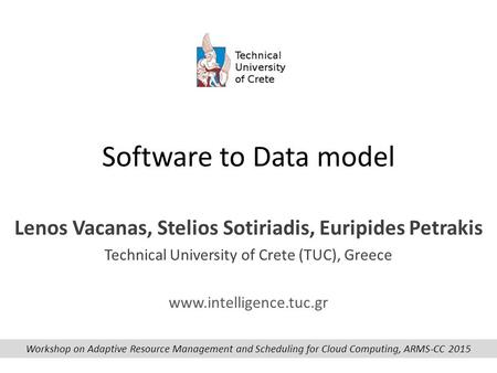 Software to Data model Lenos Vacanas, Stelios Sotiriadis, Euripides Petrakis Technical University of Crete (TUC), Greece www.intelligence.tuc.gr Workshop.