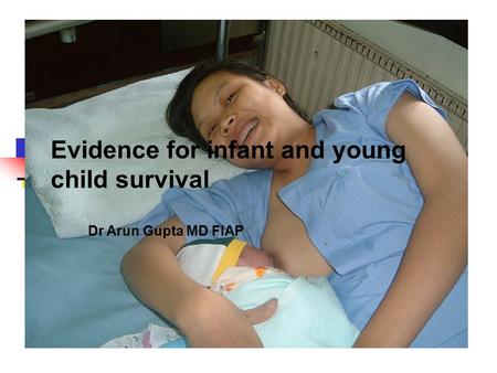 Evidence for infant and young child survival Dr Arun Gupta MD FIAP.