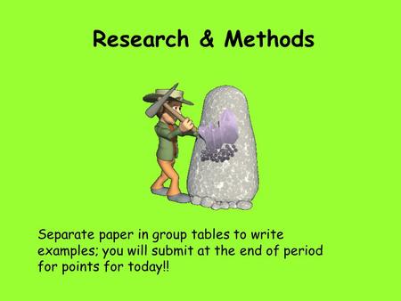 Research & Methods Separate paper in group tables to write examples; you will submit at the end of period for points for today!!