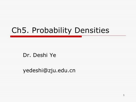 1 Ch5. Probability Densities Dr. Deshi Ye