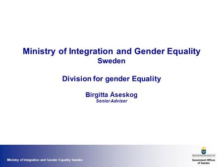 Ministry of Integration and Gender Equality Sweden Ministry of Integration and Gender Equality Sweden Division for gender Equality Birgitta Åseskog Senior.