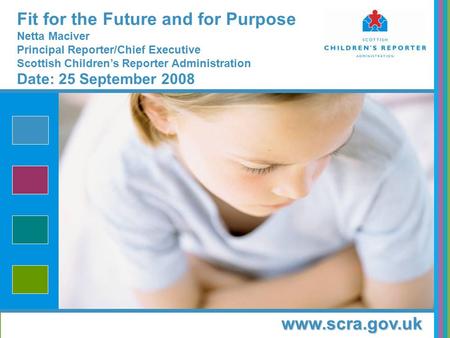 Www.scra.gov.uk Fit for the Future and for Purpose Netta Maciver Principal Reporter/Chief Executive Scottish Children’s Reporter Administration Date: 25.