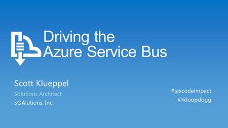 Driving the Azure Service Bus Scott Klueppel Solutions Architect SOAlutions, Inc.