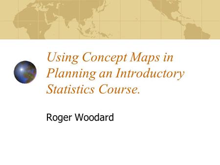 Using Concept Maps in Planning an Introductory Statistics Course. Roger Woodard.