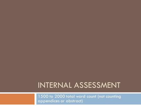 INTERNAL ASSESSMENT 1500 to 2000 total word count (not counting appendices or abstract)