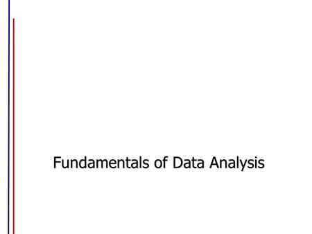 Fundamentals of Data Analysis. Four Types of Data Alphabetical / Categorical / Nominal data: –Information falls only in certain categories, not in-between.