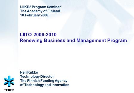 LIITO 2006-2010 Renewing Business and Management Program Heli Kukko Technology Director The Finnish Funding Agency of Technology and Innovation LIIKE2.