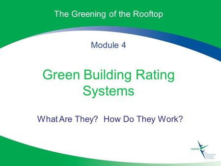 The Greening of the Rooftop Module 4 Green Building Rating Systems What Are They? How Do They Work?