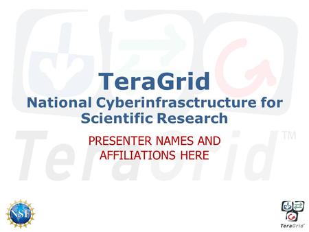 TeraGrid National Cyberinfrasctructure for Scientific Research PRESENTER NAMES AND AFFILIATIONS HERE.