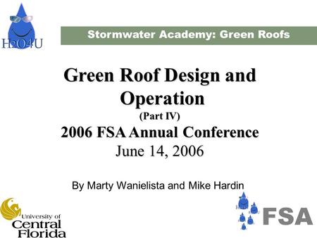Stormwater Academy: Green Roofs Green Roof Design and Operation Operation (Part IV) 2006 FSA Annual Conference June 14, 2006 By Marty Wanielista and Mike.