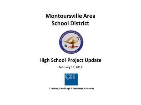 Crabtree, Rohrbaugh & Associates, Architects Montoursville Area School District High School Project Update February 10, 2015.