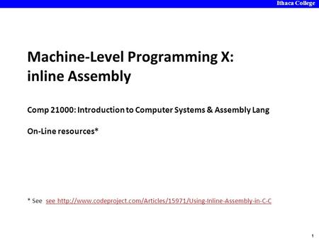 Ithaca College 1 Machine-Level Programming X: inline Assembly Comp 21000: Introduction to Computer Systems & Assembly Lang On-Line resources* * See see.