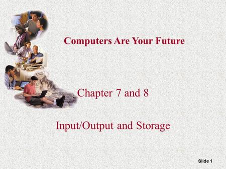 Slide 1 Computers Are Your Future Chapter 7 and 8 Input/Output and Storage.