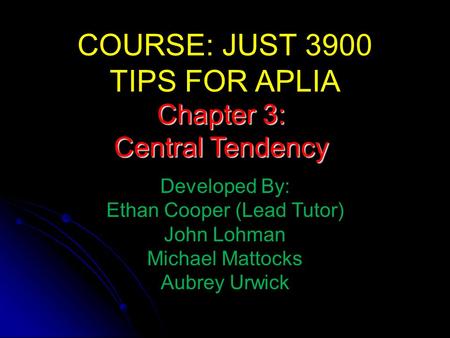 COURSE: JUST 3900 TIPS FOR APLIA Developed By: Ethan Cooper (Lead Tutor) John Lohman Michael Mattocks Aubrey Urwick Chapter 3: Central Tendency.