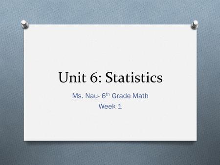Unit 6: Statistics Ms. Nau- 6 th Grade Math Week 1.