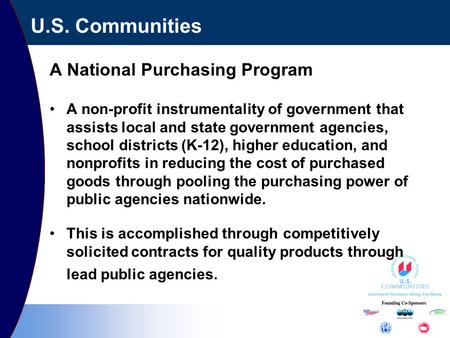 U.S. Communities A National Purchasing Program A non-profit instrumentality of government that assists local and state government agencies, school districts.