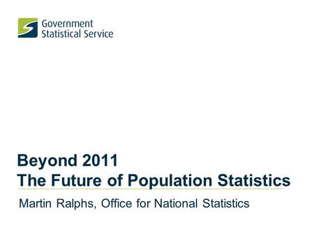 Beyond 2011 The Future of Population Statistics Martin Ralphs, Office for National Statistics.