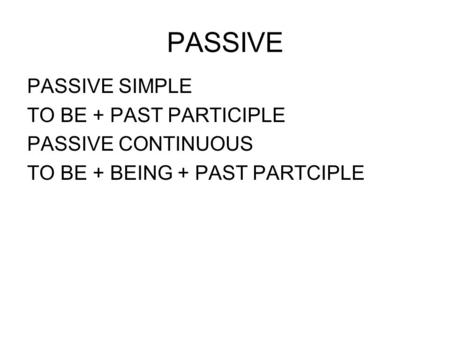 PASSIVE PASSIVE SIMPLE TO BE + PAST PARTICIPLE PASSIVE CONTINUOUS TO BE + BEING + PAST PARTCIPLE.
