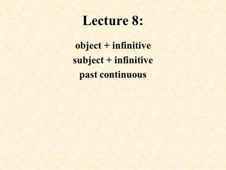 Lecture 8: object + infinitive subject + infinitive past continuous.