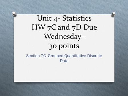 Unit 4- Statistics HW 7C and 7D Due Wednesday– 30 points Section 7C- Grouped Quantitative Discrete Data.