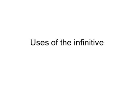 Uses of the infinitive.