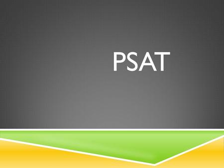 PSAT. WHAT IS THE PSAT  PSAT/NMSQT stands for Preliminary SAT/ National Merit Scholarship Qualifying Test  Students take the PSAT to:  Prepare for.