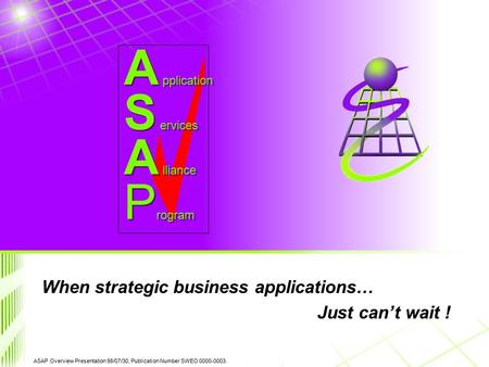 ASAP Overview Presentation 98/07/30, Publication Number SWEO 0000-0003. S ervices A lliance A pplication P rogram When strategic business applications…