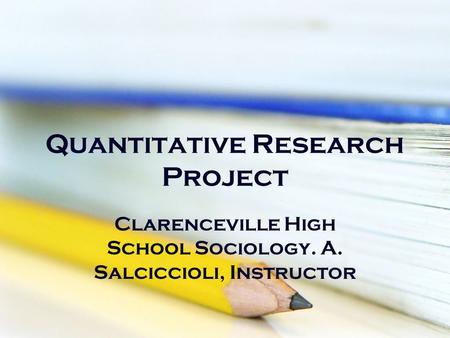 Quantitative Research Project Clarenceville High School Sociology. A. Salciccioli, Instructor.