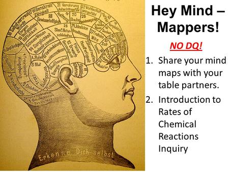Hey Mind – Mappers! NO DQ! 1.Share your mind maps with your table partners. 2.Introduction to Rates of Chemical Reactions Inquiry.