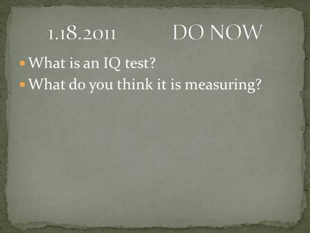 1.18.2011		DO NOW What is an IQ test? What do you think it is measuring?