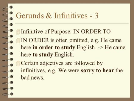 Gerunds & Infinitives - 3 4 Infinitive of Purpose: IN ORDER TO 4 IN ORDER is often omitted, e.g. He came here in order to study English. -> He came here.