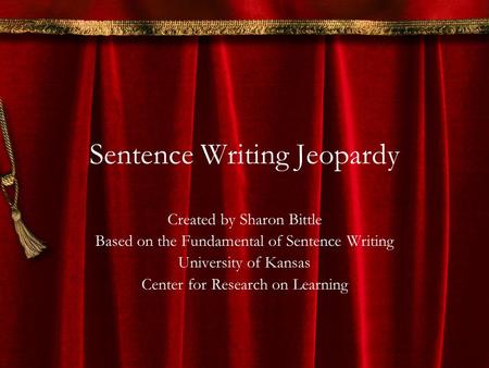 Sentence Writing Jeopardy Created by Sharon Bittle Based on the Fundamental of Sentence Writing University of Kansas Center for Research on Learning.