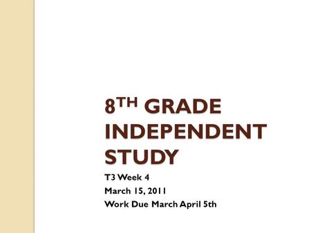 8 TH GRADE INDEPENDENT STUDY T3 Week 4 March 15, 2011 Work Due March April 5th.