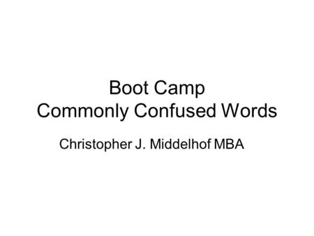 Boot Camp Commonly Confused Words Christopher J. Middelhof MBA.