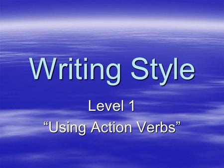Writing Style Level 1 “Using Action Verbs”. Verbs  Verbs come in different forms. –Action Verbs show things that are happening in a sentence. (Jump,