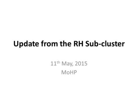 Update from the RH Sub-cluster 11 th May, 2015 MoHP.
