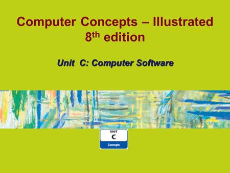 Computer Concepts – Illustrated 8 th edition Unit C: Computer Software.