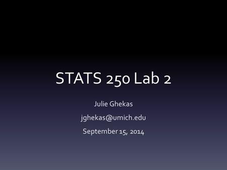 STATS 250 Lab 2 Julie Ghekas September 15, 2014.