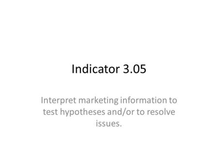 Indicator 3.05 Interpret marketing information to test hypotheses and/or to resolve issues.
