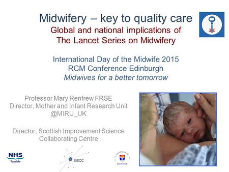 Midwifery – key to quality care Global and national implications of The Lancet Series on Midwifery International Day of the Midwife 2015 RCM Conference.