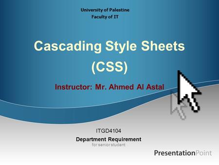 Cascading Style Sheets (CSS) Instructor: Mr. Ahmed Al Astal ITGD4104 Department Requirement for senior student University of Palestine Faculty of IT.