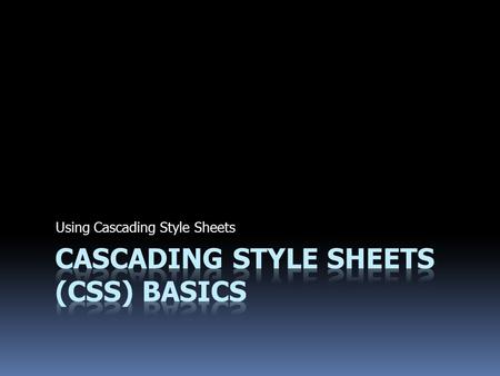 Using Cascading Style Sheets. Introduction to Styles and Properties  Cascading Style Sheets (CSS) are a standard set by the World Wide Web Consortium.