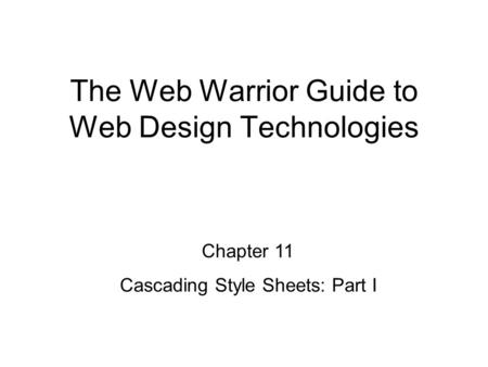 Chapter 11 Cascading Style Sheets: Part I The Web Warrior Guide to Web Design Technologies.