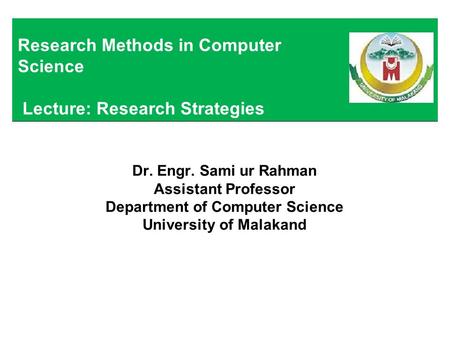 Dr. Engr. Sami ur Rahman Assistant Professor Department of Computer Science University of Malakand Research Methods in Computer Science Lecture: Research.