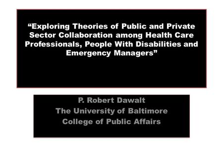 “Exploring Theories of Public and Private Sector Collaboration among Health Care Professionals, People With Disabilities and Emergency Managers” P. Robert.