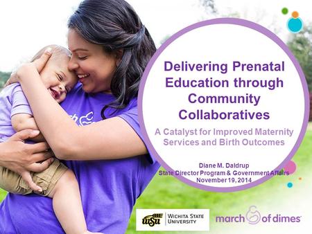 Delivering Prenatal Education through Community Collaboratives A Catalyst for Improved Maternity Services and Birth Outcomes Diane M. Daldrup State Director.